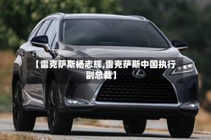 【雷克萨斯杨志辉,雷克萨斯中国执行副总裁】