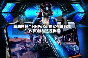 辅助神器“ HHPoKer确实有没有挂”(作弊)辅助透视教程