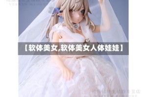 【软体美女,软体美女人体娃娃】