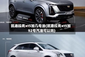 凯迪拉克xt5加几号油(凯迪拉克xt5加92号汽油可以吗)