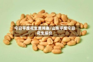 今日平度花生费用表/山东平度今日花生报价