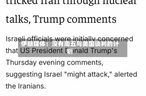 伊朗媒体：没有周五与美国谈判的计划