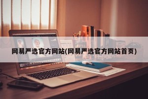 网易严选官方网站(网易严选官方网站首页)