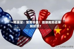 一周展望：聚焦中美！地缘局势迎来转折点？