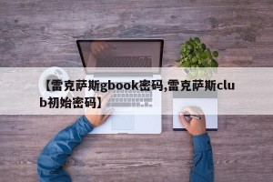 【雷克萨斯gbook密码,雷克萨斯club初始密码】