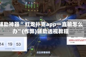 辅助神器“ 红龙扑克app一直输怎么办”(作弊)辅助透视教程