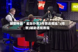 辅助神器“ 星际扑克2作弊透视挂”(作弊)辅助透视教程