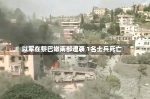 以军在黎巴嫩南部遭袭 1名士兵死亡