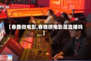 【春晚微电影,春晚微电影是直播吗】