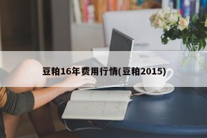 豆粕16年费用行情(豆粕2015)