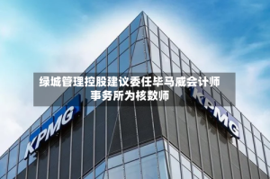 绿城管理控股建议委任毕马威会计师事务所为核数师