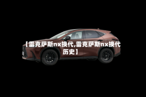 【雷克萨斯nx换代,雷克萨斯nx换代历史】
