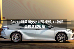 【2013凯美瑞yyp试驾视频,13款凯美瑞试驾视频】