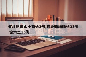 河北新增本土确诊3例/河北新增确诊33例 含本土13例