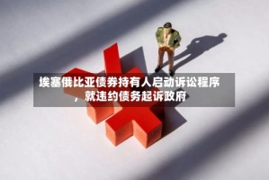 埃塞俄比亚债券持有人启动诉讼程序，就违约债务起诉政府