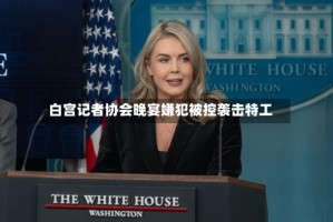 白宫记者协会晚宴嫌犯被控袭击特工