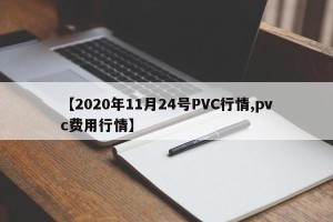 【2020年11月24号PVC行情,pvc费用行情】