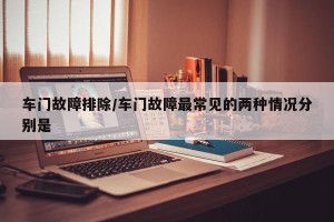 车门故障排除/车门故障最常见的两种情况分别是