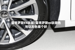 雷克萨斯ES钛银/雷克萨斯es钛银色与钛灰色哪个好