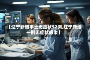 【辽宁新增本土无症状52例,辽宁新增一例无症状感染】
