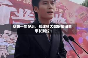 空缺一年多后，福建省大数据集团董事长到位