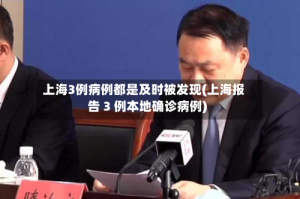 上海3例病例都是及时被发现(上海报告 3 例本地确诊病例)
