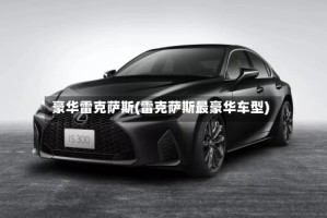 豪华雷克萨斯(雷克萨斯最豪华车型)
