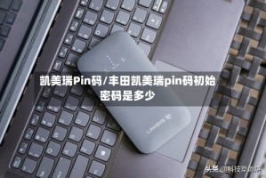 凯美瑞Pin码/丰田凯美瑞pin码初始密码是多少