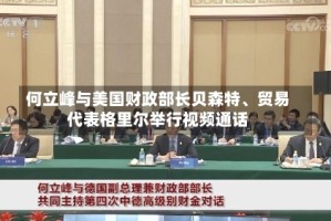 何立峰与美国财政部长贝森特、贸易代表格里尔举行视频通话