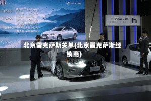 北京雷克萨斯关单(北京雷克萨斯经销商)
