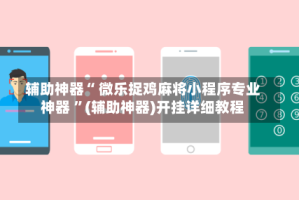 辅助神器“ 微乐捉鸡麻将小程序专业神器 ”(辅助神器)开挂详细教程