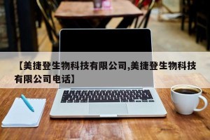 【美捷登生物科技有限公司,美捷登生物科技有限公司电话】