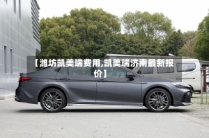 【潍坊凯美瑞费用,凯美瑞济南最新报价】