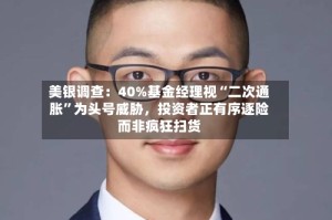 美银调查：40%基金经理视“二次通胀”为头号威胁，投资者正有序逐险而非疯狂扫货
