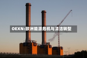 OEXN:欧洲能源危机与清洁转型
