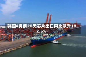 韩国4月前20天芯片出口同比飙升182.5%