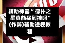 辅助神器“ 德扑之星真能买到挂吗”(作弊)辅助透视教程