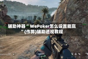 辅助神器“ WePoker怎么设置能赢”(作弊)辅助透视教程