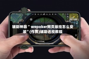 辅助神器“ wepoker网页版挂怎么安装”(作弊)辅助透视教程