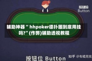 辅助神器“ hhpoker德扑圈到底用挂吗?”(作弊)辅助透视教程