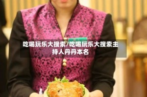 吃喝玩乐大搜索/吃喝玩乐大搜索主持人丹丹本名