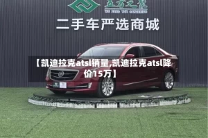 【凯迪拉克atsl销量,凯迪拉克atsl降价15万】