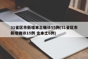 31省区市新增本土确诊55例(31省区市新增确诊15例 含本土6例)