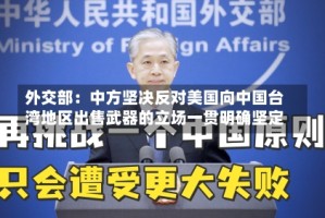 外交部：中方坚决反对美国向中国台湾地区出售武器的立场一贯明确坚定