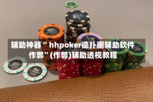 辅助神器“ hhpoker德扑圈辅助软件作弊”(作弊)辅助透视教程
