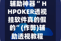 辅助神器“ HHPOKER透视挂软件真的假的”(作弊)辅助透视教程