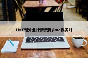 LME锡外盘行情费用/lme锡实时