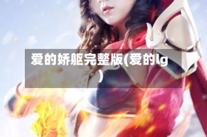 爱的娇躯完整版(爱的lg)