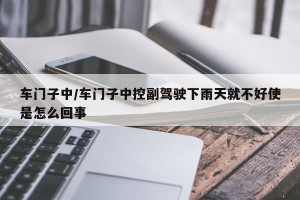 车门子中/车门子中控副驾驶下雨天就不好使是怎么回事