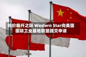 钨价飙升之际 Western Star向美国国防工业基地联盟提交申请